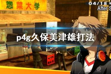 《女神异闻录4黄金版》久保美津雄Boss战怎么打？久保美津雄打法