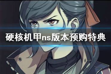 《硬核机甲》ns版本预购特典内容一览 ns版本预购内容有哪些？