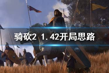 《骑马与砍杀2》1.42怎么开局 1.42开局玩法思路分享