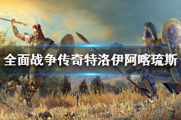 《全面战争传奇特洛伊》阿喀琉斯角色背景介绍 阿喀琉斯是谁？
