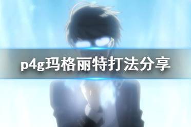 《女神异闻录4黄金版》玛格丽特怎么打 玛格丽特打法分享