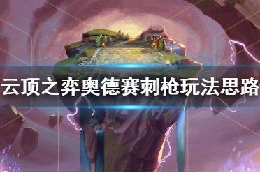 《云顶之弈》奥德赛刺枪阵容怎么玩 奥德赛刺枪阵容玩法思路