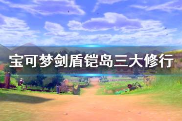 《宝可梦剑盾》铠岛三大修行怎么做 铠岛三大修行攻略分享