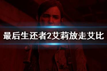 《美国末日2》艾丽为什么放走艾比？艾莉放走艾比原因分析