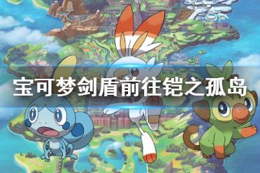 《宝可梦剑盾》铠之孤岛怎么去 前往铠之孤岛方法介绍