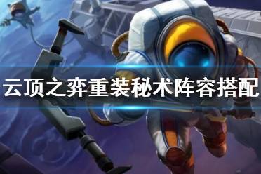 《云顶之弈》重装秘术宇航员怎么上分 重装秘术阵容搭配思路
