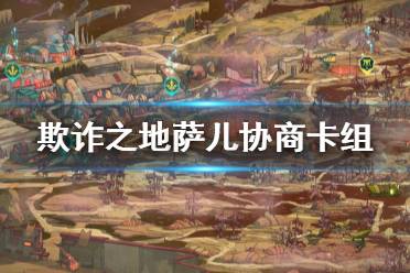 《欺诈之地》萨儿协商怎么玩 萨儿强力协商卡组分享