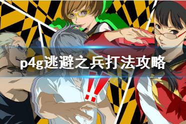 《女神异闻录4黄金版》逃避之兵怎么打 逃避之兵打法攻略