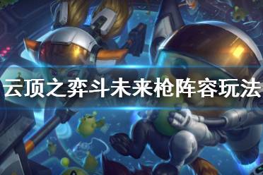 《云顶之弈》斗未来枪阵容怎么玩 斗未来枪阵容玩法技巧