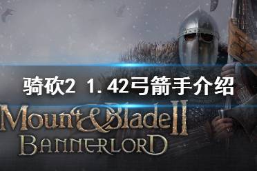 《骑马与砍杀2》1.42弓箭手怎么选 1.42强力弓箭手介绍
