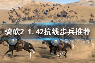 《骑马与砍杀2》1.42抗线步兵怎么选 1.42抗线步兵选择推荐