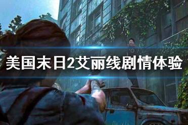 《美国末日2》艾丽线剧情体验个人评价 艾莉剧情怎么样？