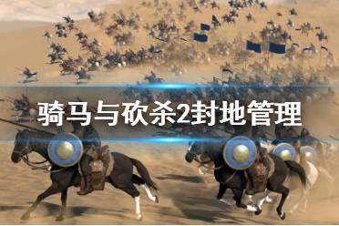 《骑马与砍杀2》封地管理全面讲解视频 城堡怎么管理？