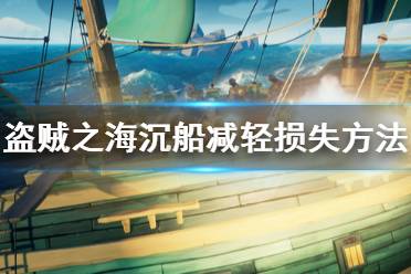 《盗贼之海》沉船怎么办 沉船减轻损失方法分享