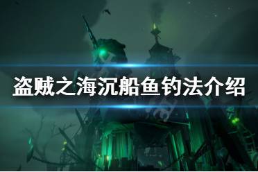 《盗贼之海》沉船鱼怎么钓 沉船鱼钓法介绍