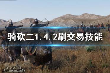 《骑马与砍杀2》1.4.2怎么刷交易技能 1.4.2刷交易技能方法分享
