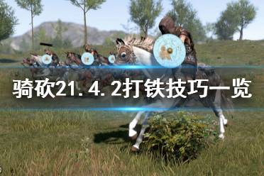 《骑马与砍杀2》1.4.2打铁有什么技巧 1.4.2打铁技巧一览