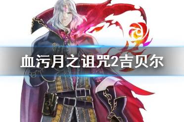 《血污月之诅咒2》吉贝尔是谁？吉贝尔技能资料介绍