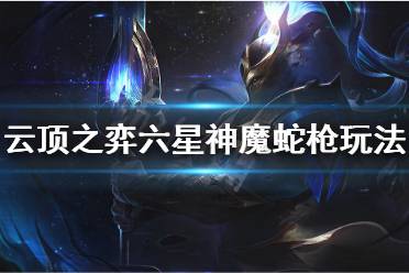 《云顶之弈》六星神魔蛇枪阵容怎么玩 六星神魔蛇枪阵容玩法思路