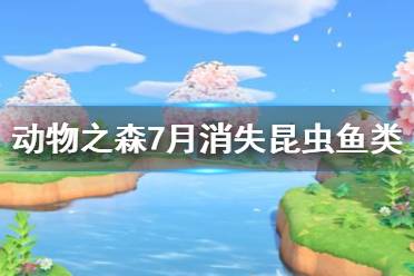 《集合啦动物森友会》7月有哪些鱼会消失 7月消失昆虫鱼类一览