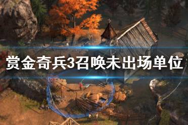 《赏金奇兵3》怎么召唤未出场单位 单位召唤方法介绍