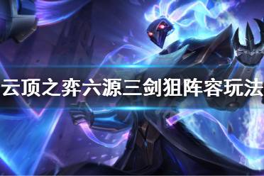 《云顶之弈》六源三剑狙阵容怎么玩 六源三剑狙阵容玩法思路