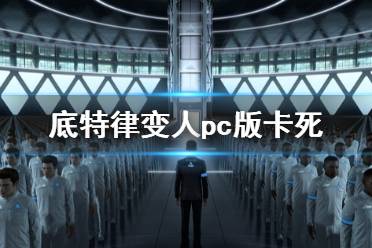 《底特律变人》游戏卡死怎么办 pc版本卡死解决办法