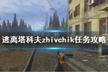 《逃离塔科夫》生存者之路zhivchik任务怎么做 生存者之路zhivchik任务完成办法