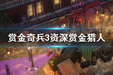 《赏金奇兵3》资深赏金猎人怎么做 资深赏金猎人全目标位置一览