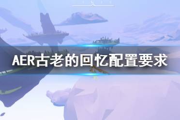 《AER古老的回忆》需要什么配置 游戏配置要求介绍