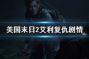《美国末日2》艾利复仇剧情个人分析 艾莉为什么复仇?
