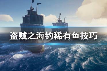 《盗贼之海》稀有鱼类怎么钓 各稀有鱼类垂钓方法介绍