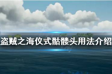 《盗贼之海》仪式骷髅头有什么用 仪式骷髅头用法获得方法介绍