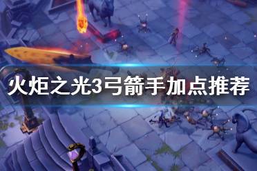 《火炬之光3》弓箭手怎么加点 弓箭手加点推荐