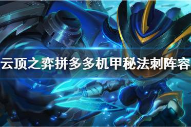 《云顶之弈》拼多多机甲秘法刺怎么玩 拼多多机甲秘法刺阵容玩法