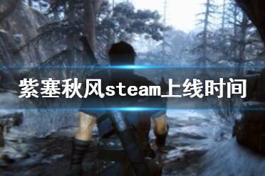 《紫塞秋风》steam上什么时候发售？steam上线时间一览