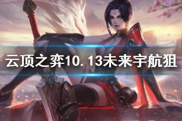 《云顶之弈》10.13未来宇航狙怎么玩 未来宇航狙运营思路介绍