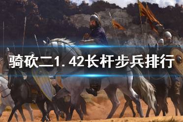 《骑马与砍杀2》1.42长杆步兵怎么选 1.42长杆步兵强度排行介绍