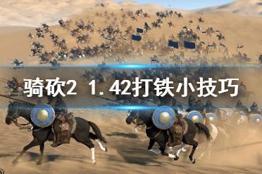 《骑马与砍杀2》1.42怎么打铁 1.42打铁小技巧分享