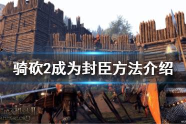 《骑马与砍杀2》怎么成为封臣 成为封臣方法介绍