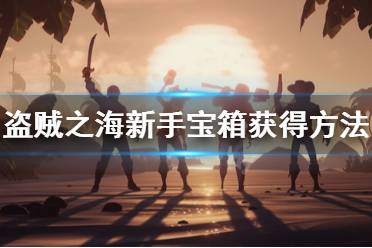 《盗贼之海》新手宝箱怎么获得 新手宝箱获得方法一览