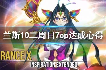 《兰斯10决战》二周目7cp达成心得分享 二周目7cp怎么达成？