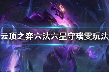 《云顶之弈》六法六星守瑞雯阵容怎么玩 六法六星守瑞雯玩法技巧