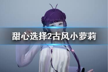 《甜心选择2》古风小萝莉怎么捏 古风小萝莉人物卡图鉴