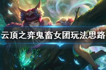 《云顶之弈》鬼畜女团怎么搭配 鬼畜女团玩法思路介绍