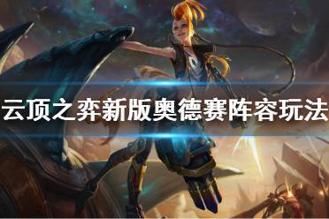 《云顶之弈》新版奥德赛阵容怎么玩 新版奥德赛阵容玩法技巧