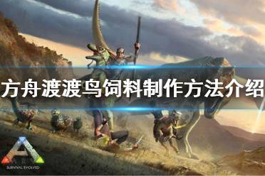 《方舟生存进化》渡渡鸟饲料怎么做 渡渡鸟饲料制作方法介绍