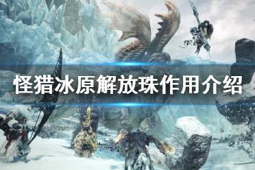 《怪物猎人世界冰原》解放珠有什么用 解放珠作用介绍