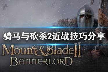 《骑马与砍杀2》近战怎么攻击 近战攻击技巧分享