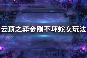 《云顶之弈》金刚不坏蛇女阵容怎么玩 金刚不坏蛇女阵容玩法技巧